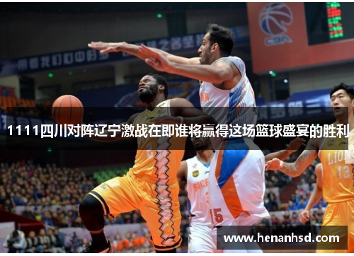 1111四川对阵辽宁激战在即谁将赢得这场篮球盛宴的胜利