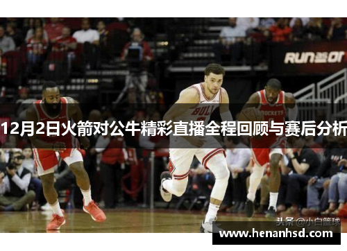 12月2日火箭对公牛精彩直播全程回顾与赛后分析