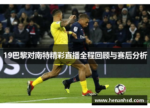 19巴黎对南特精彩直播全程回顾与赛后分析