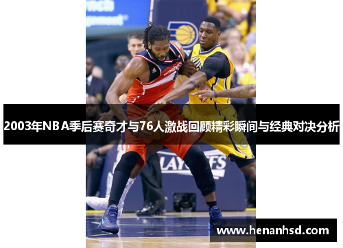 2003年NBA季后赛奇才与76人激战回顾精彩瞬间与经典对决分析