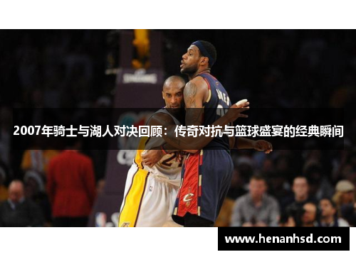 2007年骑士与湖人对决回顾：传奇对抗与篮球盛宴的经典瞬间