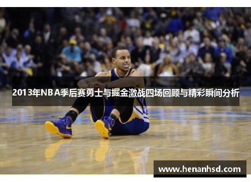2013年NBA季后赛勇士与掘金激战四场回顾与精彩瞬间分析