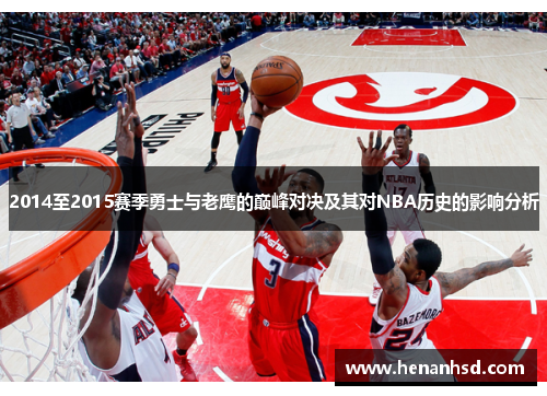2014至2015赛季勇士与老鹰的巅峰对决及其对NBA历史的影响分析