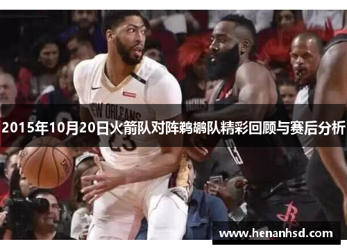 2015年10月20日火箭队对阵鹈鹕队精彩回顾与赛后分析