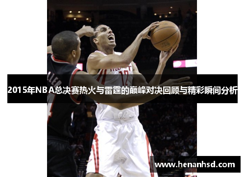 2015年NBA总决赛热火与雷霆的巅峰对决回顾与精彩瞬间分析