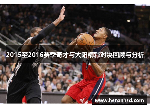 2015至2016赛季奇才与太阳精彩对决回顾与分析