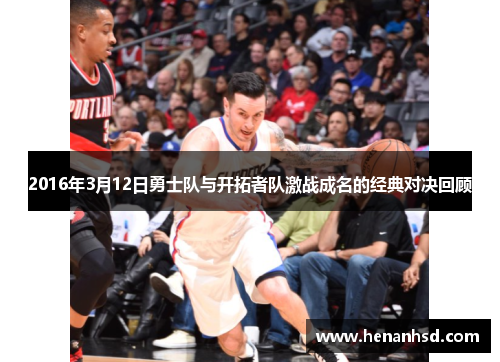2016年3月12日勇士队与开拓者队激战成名的经典对决回顾