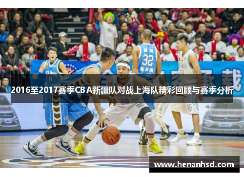 2016至2017赛季CBA新疆队对战上海队精彩回顾与赛季分析