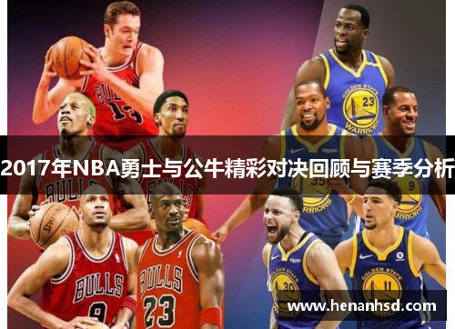 2017年NBA勇士与公牛精彩对决回顾与赛季分析