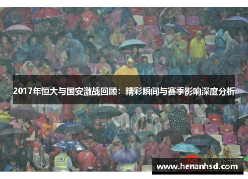 2017年恒大与国安激战回顾：精彩瞬间与赛季影响深度分析