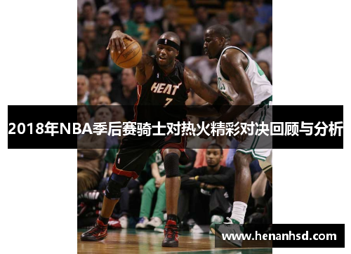 2018年NBA季后赛骑士对热火精彩对决回顾与分析