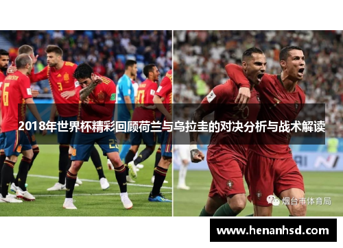 2018年世界杯精彩回顾荷兰与乌拉圭的对决分析与战术解读