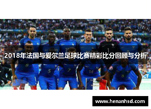 2018年法国与爱尔兰足球比赛精彩比分回顾与分析