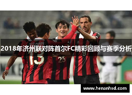 2018年济州联对阵首尔FC精彩回顾与赛季分析