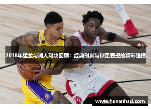 2018年猛龙与湖人对决回顾：经典时刻与球星表现的精彩碰撞