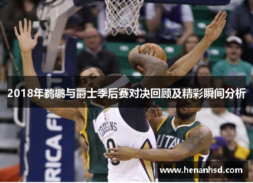 2018年鹈鹕与爵士季后赛对决回顾及精彩瞬间分析