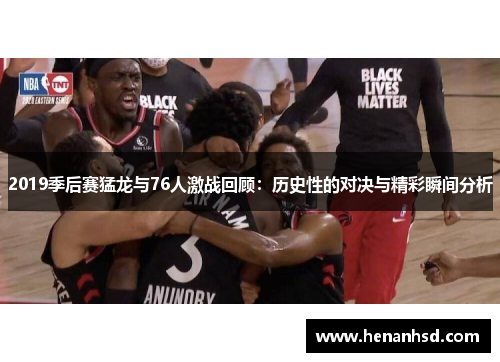 2019季后赛猛龙与76人激战回顾：历史性的对决与精彩瞬间分析