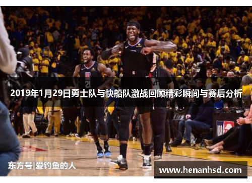 2019年1月29日勇士队与快船队激战回顾精彩瞬间与赛后分析