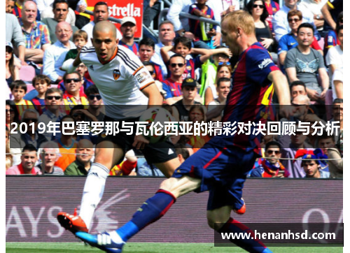 2019年巴塞罗那与瓦伦西亚的精彩对决回顾与分析