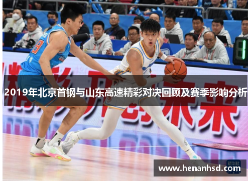 2019年北京首钢与山东高速精彩对决回顾及赛季影响分析