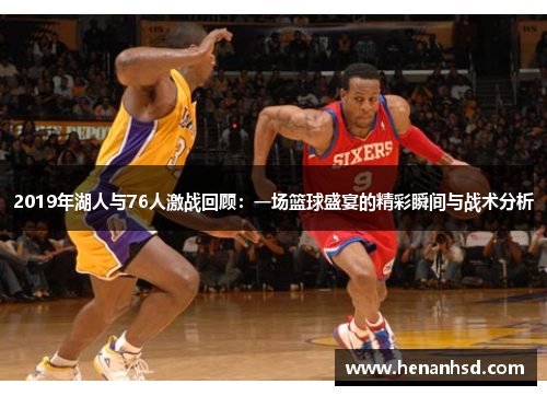2019年湖人与76人激战回顾：一场篮球盛宴的精彩瞬间与战术分析