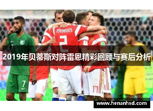 2019年贝蒂斯对阵雷恩精彩回顾与赛后分析