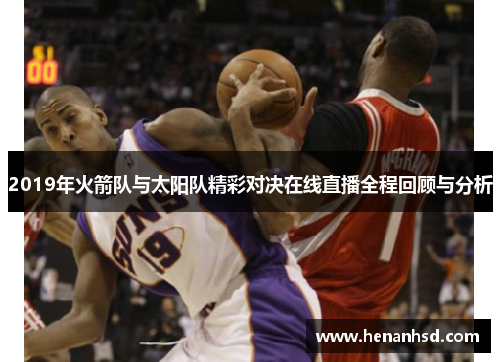 2019年火箭队与太阳队精彩对决在线直播全程回顾与分析