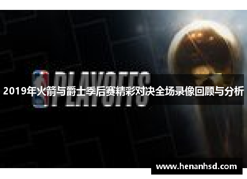 2019年火箭与爵士季后赛精彩对决全场录像回顾与分析