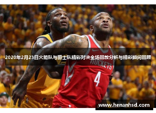 2020年2月23日火箭队与爵士队精彩对决全场回放分析与精彩瞬间回顾