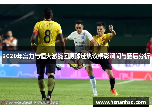 2020年富力与恒大激战回顾球迷热议精彩瞬间与赛后分析
