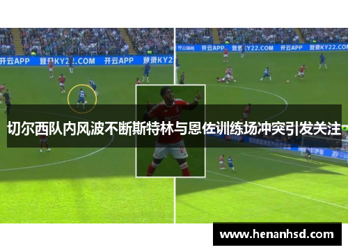 切尔西队内风波不断斯特林与恩佐训练场冲突引发关注