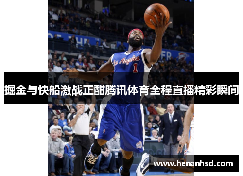掘金与快船激战正酣腾讯体育全程直播精彩瞬间
