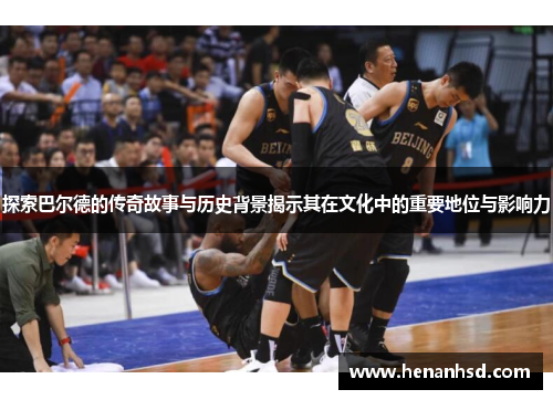 探索巴尔德的传奇故事与历史背景揭示其在文化中的重要地位与影响力