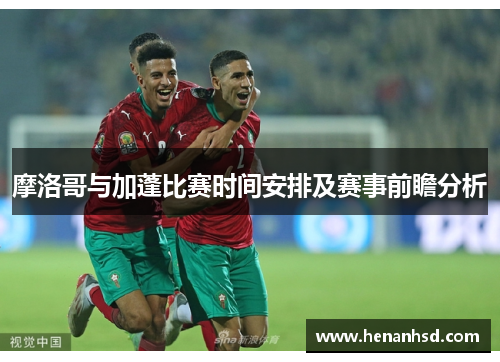 摩洛哥与加蓬比赛时间安排及赛事前瞻分析