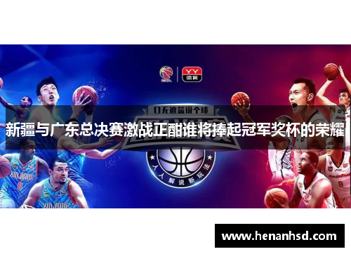 新疆与广东总决赛激战正酣谁将捧起冠军奖杯的荣耀