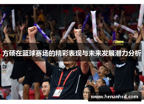 方硕在篮球赛场的精彩表现与未来发展潜力分析
