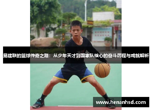易建联的篮球传奇之路：从少年天才到国家队核心的奋斗历程与成就解析
