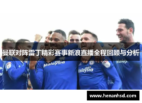 曼联对阵雷丁精彩赛事新浪直播全程回顾与分析