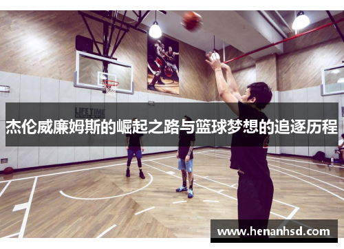 杰伦威廉姆斯的崛起之路与篮球梦想的追逐历程
