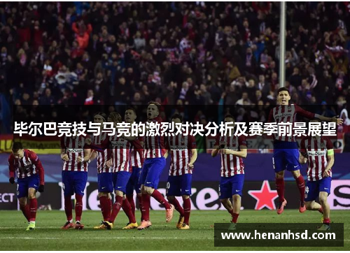 毕尔巴竞技与马竞的激烈对决分析及赛季前景展望